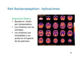 36
Red Backpropagation: Aplicaciones
Diagnostico Medico
• Basado en Visión
por computadora.
• Los síntomas son las
entradas.
• Los síntomas son
trasladadas a un
punto en el espacio
de los patrones.
 