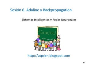 42
Sesión 6. Adaline y Backpropagation
Sistemas Inteligentes y Redes Neuronales
http://utpsirn.blogspot.com
 