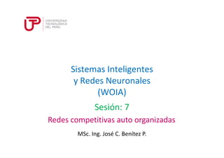 Sistemas Inteligentes 
y Redes Neuronales 
(WOIA) 
Sesión: 7 
Redes competitivas auto organizadas 
MSc. Ing. José C. Benítez P. 
 