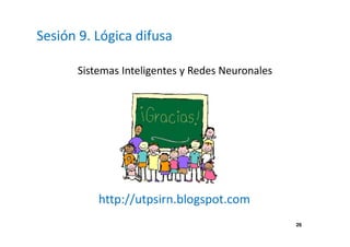 26 
Sesión 9. Lógica difusa 
Sistemas Inteligentes y Redes Neuronales 
http://utpsirn.blogspot.com 

