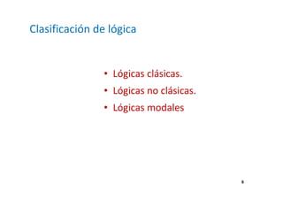 6 
Clasificación de lógica 
• Lógicas clásicas. 
• Lógicas no clásicas. 
• Lógicas modales 
 