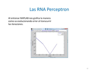 Al entrenar MATLAB nos grafica la manera
como va evolucionando error al transcurrir
las iteraciones.
Las RNA Perceptron
12
 