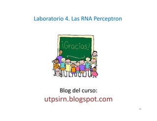 Laboratorio 4. Las RNA Perceptron
Blog del curso:
utpsirn.blogspot.com
28
 