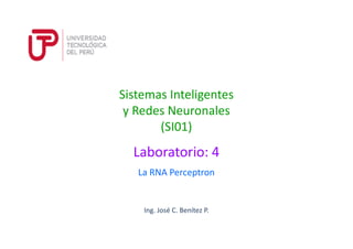 Sistemas Inteligentes
y Redes Neuronales
(SI01)
Ing. José C. Benítez P.
(SI01)
La RNA Perceptron
Laboratorio: 4
 