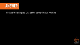 ANSWER
Recited the Bhagvad Gita at the same time as Krishna
 