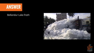 ANSWER
Bellandur Lake froth
 