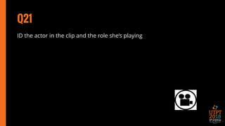 Q21
ID the actor in the clip and the role she’s playing
 