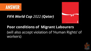 ANSWER
FIFA World Cup 2022 (Qatar)
Poor conditions of Migrant Labourers
(will also accept violation of ‘Human Rights’ of
workers)
 