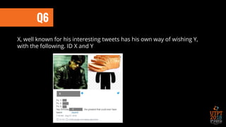 Q6
X, well known for his interesting tweets has his own way of wishing Y,
with the following. ID X and Y
 