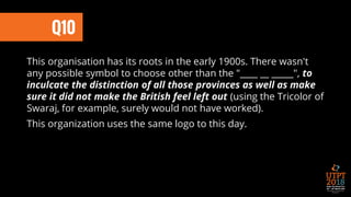 This organisation has its roots in the early 1900s. There wasn't
any possible symbol to choose other than the "____ __ _____", to
inculcate the distinction of all those provinces as well as make
sure it did not make the British feel left out (using the Tricolor of
Swaraj, for example, surely would not have worked).
This organization uses the same logo to this day.
Q10
 