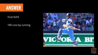 ANSWER
Virat Kohli
100 runs by running
 