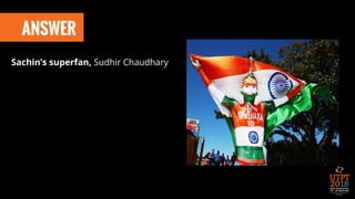 ANSWER
Sachin’s superfan, Sudhir Chaudhary
 
