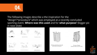 The following images describe a the inspiration for the
“design”/“procedure” which was employed at a recently concluded
sporting event. Where was this used and for what purpose? (bigger pic
in next slide)
Q4.
 