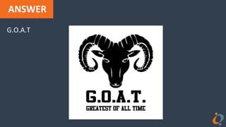 ANSWER
G.O.A.T
 