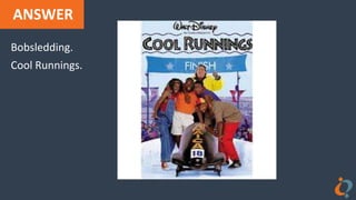 ANSWER
Bobsledding.
Cool Runnings.
 