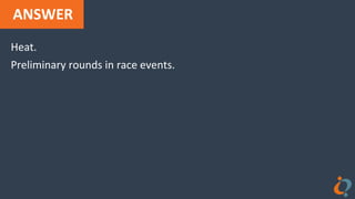 ANSWER
Heat.
Preliminary rounds in race events.
 