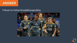 ANSWER
Tribute to Vichai Srivaddhanaprabha.
 