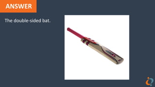 ANSWER
The double-sided bat.
 