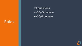 Rules
Rules
•9 questions
•+10/-5 pounce
•+10/0 bounce
 