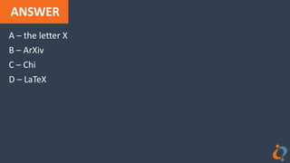 ANSWER
A – the letter X
B – ArXiv
C – Chi
D – LaTeX
 