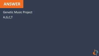 ANSWER
Genetic Music Project
A,G,C,T
 