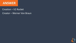 ANSWER
Creation – V2 Rocket
Creator – Werner Von Braun
 