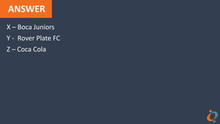 ANSWER
X – Boca Juniors
Y - Rover Plate FC
Z – Coca Cola
 
