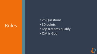 Rules
Rules
•25 Questions
•30 points
•Top 8 teams qualify
•QM is God
 