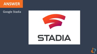 ANSWER
Google Stadia
 