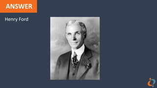 ANSWER
Henry Ford
 