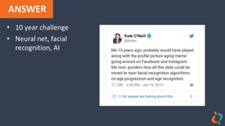 ANSWER
• 10 year challenge
• Neural net, facial
recognition, AI
 