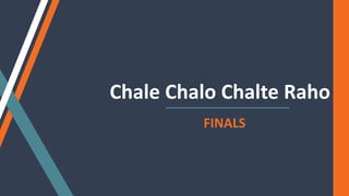 Chale Chalo Chalte Raho
FINALS
 