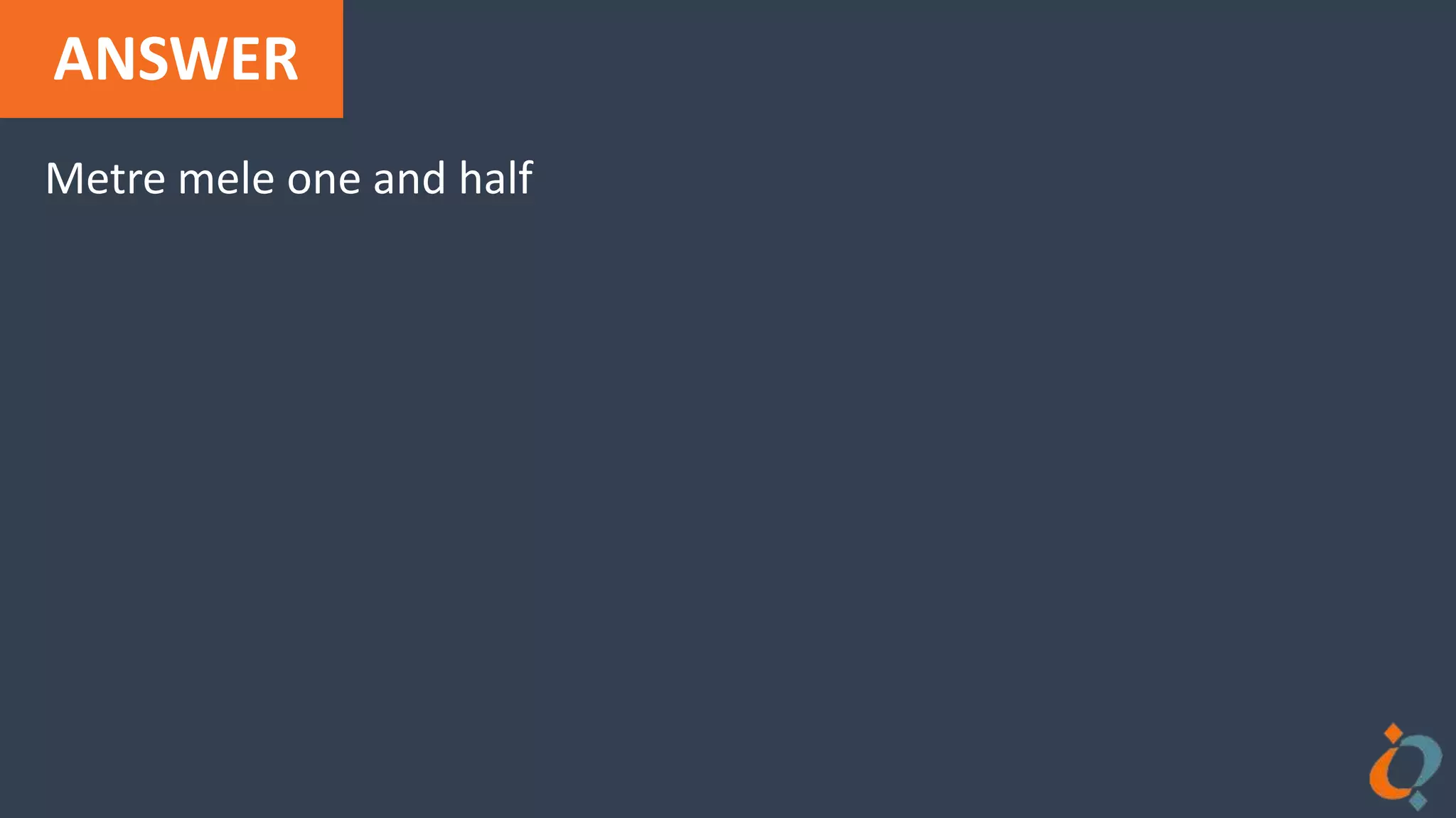 ANSWER
Metre mele one and half
 