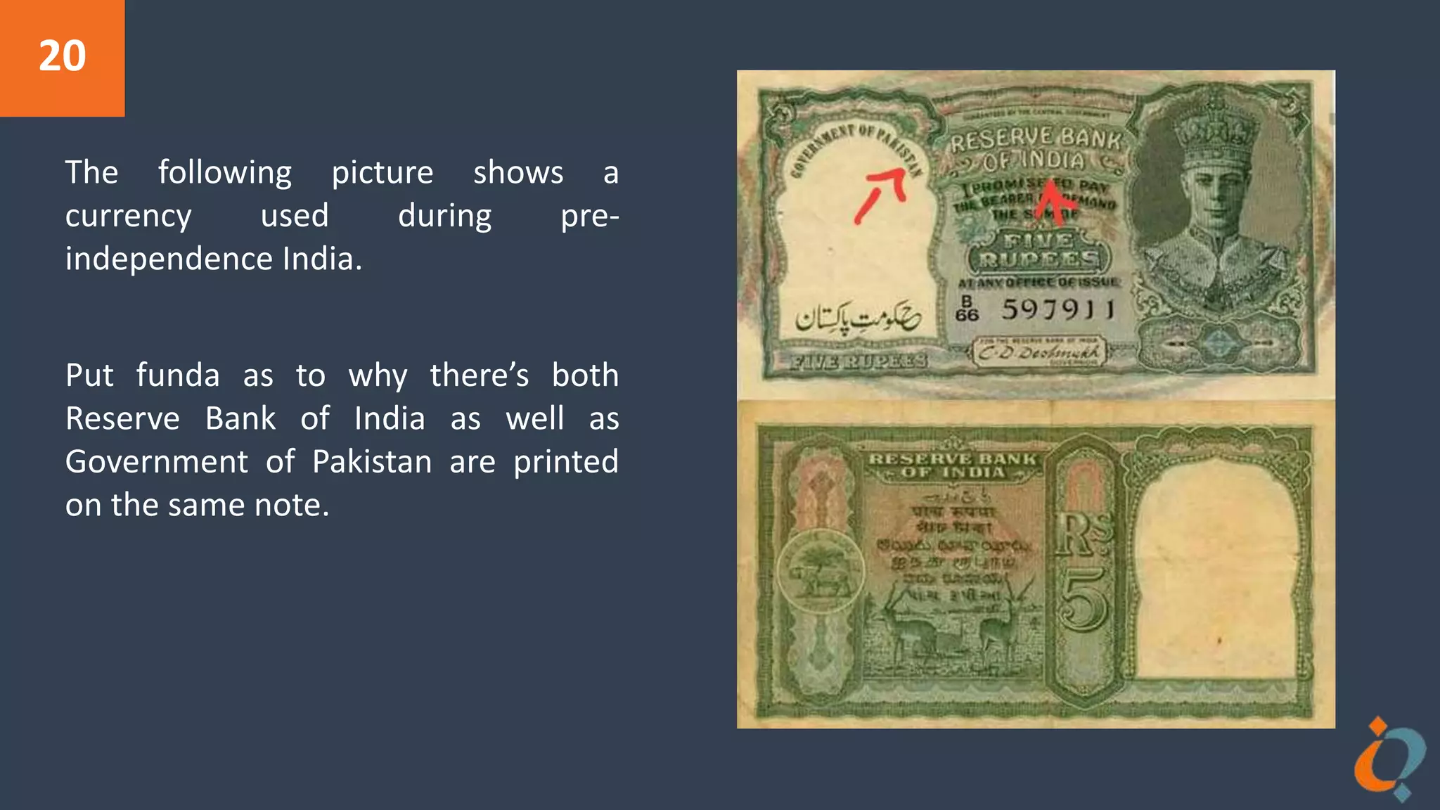 20
The following picture shows a
currency used during pre-
independence India.
Put funda as to why there’s both
Reserve Bank of India as well as
Government of Pakistan are printed
on the same note.
 