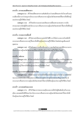 รหัส UTQ-2115: กลุมสาระการเรียนรู ้วิทยาศาสตร์: เคมี สาหรับผู ้สอนระดับมัธยมศึกษาตอนปลาย
                  ่                                                                                                                                                             27


สาระที่ 3 : สารและสมบัติของสาร
         มาตรฐานว 3.1 : เข้าใจสมบัติของสารความสัมพันธ์ระหว่างสมบัติของสารกับโครงสร้างและ
แรงยึด เหนี่ยวระหว่างอนุภาค มีกระบวนการสื บเสาะหาความรู ้และจิตวิทยาศาสตร์ สื่อสารสิ่ งที่เรี ยนรู ้
และนาความรู้ไปใช้ประโยชน์
         มาตรฐาน ว 3.2 : เข้าใจหลักการและธรรมชาติของการเปลี่ยนสถานะของสาร การเกิด
สารละลายการเกิดปฏิกิริยาเคมี มีกระบวนการสื บเสาะหาความรู ้และจิตวิทยาศาสตร์ สื่ อสารสิ่ งที่เรี ยนรู ้
และนาความรู้ไปใช้ประโยชน์

สาระที่ 4 : แรงและการเคลือนที่
                          ่
         มาตรฐาน ว 4.1 : เข้าใจธรรมชาติของแรงแม่เหล็กไฟฟ้ า แรงโน้มถ่วง และแรงนิวเคลียร์ มี
กระบวนการสื บเสาะหาความรู ้ สื่ อสารสิ่ งที่เรี ยนรู ้และนาความรู ้ไปใช้ประโยชน์อย่างถูกต้องและมี
คุณธรรม
         มาตรฐาน ว 4.2 : เข้าใจลักษณะการเคลื่อนที่แบบต่าง ๆ ของวัตถุในธรรมชาติมีกระบวนการ
สื บเสาะหาความรู ้และจิตวิทยาศาสตร์ สื่อสารสิ่ งที่เรี ยนรู ้และนาความรู ้ไปใช้ประโยชน์

สาระที่ 5 : พลังงาน
         มาตรฐาน ว 5.1 : เข้าใจความสัมพันธ์ระหว่างพลังงานกับการดารงชีวต การเปลี่ยนรู ปพลังงาน
                                                                      ิ
ปฏิสัมพันธ์ระหว่างสารและพลังงาน ผลของการใช้พลังงานต่อชีวตและสิ่ งแวดล้อม มีกระบวนการสื บ
                                                                    ิ
เสาะหาความรู ้ สื่ อสารสิ่ งที่เรี ยนรู ้และนาความรู ้ไปใช้ประโยชน์

สาระที่ 6 : กระบวนการเปลียนแปลงของโลก
                          ่
         มาตรฐาน ว 6.1 : เข้าใจกระบวนการต่างๆที่เกิดขึ้นบนผิวโลกและภายในโลก ความสัมพันธ์
ของกระบวนการ ต่าง ๆ ที่มีผลต่อการเปลี่ยนแปลงภูมิอากาศ ภูมิประเทศและสัณฐานของโลก มี
กระบวนการสื บเสาะหาความรู ้และจิตวิทยาศาสตร์ สื่ อสารสิ่ งที่เรี ยนรู ้และนาความรู ้ไปใช้ประโยชน์

สาระที่ 7 : ดาราศาสตร์ และอวกาศ
           มาตรฐาน ว 7.1 : เข้าใจวิวฒนาการของระบบสุ ริยะและกาแล็กซี ปฏิสัมพันธ์ภายในระบบ
                                    ั
สุ ริยะ และผลต่อสิ่ งมีชีวตบนโลก มีกระบวนการสื บเสาะหาความรู ้และจิตวิทยาศาสตร์ สื่ อสารสิ่ งที่
                          ิ
เรี ยนรู้และนาความรู้ไปใช้ประโยชน์




 utqonlineโดยสานั กงานคณะกรรมการการศึกษาขันพืนฐาน กระทรวงศึกษาธิการอนุ ญาตให้ใช้ได้ตามสัญญาอนุญาตของครีเอทีฟคอมมอนส์แบบ แสดงทีมา-ไม่ใช ้เพือการค ้า-อนุญาตแบบเดียวกัน 3.0 ประเทศไทย.
                                          ้ ้                                                                                 ่            ่
 