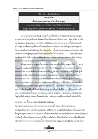 รหัส UTQ-101: หลักสูตร/ระเบียบการวัดประเมินผล


                                           UTQ online e-Training Course
                                                  ใบความรู้ที่ 3.1
                                  เรื่อง การออกแบบหน่วยการเรียนรู้อิงมาตรฐาน
                          โครงการยกระดับคุณภาพครูทั้งระบบ ภายใต้ปฏิบัติการไทยเข้มแข็ง
                       (Upgrading Teacher Qualification Through the Whole System: UTQ)

           การออกแบบหน่วยการเรียนรู้ ถือเป็นขั้นตอนที่สาคัญของการจัดทาหลักสูตรอิงมาตรฐาน
  เพราะหน่วยการเรียนรู้จะมีรายละเอียดของเนื้อหา กิจกรรมการเรียนการสอน สื่อการเรียน การวัด
  และประเมินผล ซึ่งจะนามาตรฐานไปสู่การปฏิบัติในการจัดการเรียนการสอนในชั้นเรียนอย่างแท้
  จริง ปรัชญาการศึกษาในยุคที่ผ่านมานั้นมักจะเน้นการสอนเนื้อหาสาระ ดังนั้นรูปแบบหลักสูตรการ
  เรียนการสอนในยุคก่อนจึงมีลักษณะเป็นหลักสูตรอิง เนื้อหา ( Content-based curriculum) การวัด
  ประเมินผลในหลักสูตรรูปแบบนี้ก็เน้นที่การจดจาเนื้อหาให้ได้มากที่สุด            และเกณฑ์การวัด
  ประเมินผลก็กาหนดเป็นจุดประสงค์เชิงพฤติกรรม ( Behavioral Objectives ) การจัดทาหลักสูตร
  ลักษณะนี้ให้ความสาคัญกับ การเรียนรู้เนื้อหา และการท่องจา
           หลักสูตรแบบอิงมาตรฐานเน้นการออกแบบหน่วยการเรียนรู้ที่มีมาตรฐานเป็นเป้า หมาย
  (Standards-based unit) มีการกาหนดแก่นเรื่องของหน่วย ( Theme) ซึ่งเอื้อต่อการหลอมรวมเนื้อหา
  ของศาสตร์สาขาต่างๆ เข้าด้วยกันเป็นหน่วยการเรียนรู้บูรณาการ และกาหนดงานให้ผู้เรียนปฏิบัติ
  เพื่อฝึกฝนและเป็นร่องรอยสาหรับประเมินว่าผู้ เรียนมีความรู้ความสามารถถึงระดับที่กาหนดไว้
  เป็นมาตรฐานหรือไม่ ดังนั้นมาตรฐานที่เป็นเป้าหมายในแต่ละหน่วยการเรียนรู้อาจมีได้หลาย
  มาตรฐาน และอาจมาจากหลากหลายสาขาวิชา และอาจมีทั้งมาตรฐานที่เป็นเนื้อหา มาตรฐานที่เน้น
  ทักษะกระบวนการ การจัดการเรียนรู้เป็นหน่วยลักษณะนี้ เนื้อหาสาระ และกิจกรรมจึงเป็นเพียง
  หนทาง ที่จะนาพาผู้เรียนไปถึงหลักชัย คือมาตรฐานการเรียนรู้/ตัวชี้วัด        ผู้เรียนอาจบรรลุถึง
  มาตรฐานเดียวกันด้วยเนื้อหาและวิธีการที่แตกต่างกันได้ นักวิชาการ และนักพัฒนาหลักสูตรในยุค
  ปัจจุบันเชื่อว่า หลักสูตรลักษณะนี้สอดคล้องกับความต้องการของผู้เรียนและท้องถิ่นอย่างแท้ จริง

  กระบวนการ และขั้นตอนการจัดทาหลักสูตรมีความยืดหยุ่น
   ในการออกแบบหลักสูตรการเรียนการสอนอิงมาตรฐานนั้น สามารถทาได้หลายรูปแบบ
  เพื่อพัฒนาผู้เรียนให้บรรลุถึงเป้าหมายเดียวกัน มิได้มีการกาหนดหรือจัดลาดับขั้นตอนที่แน่นอนตายตัว
  ขึ้นอยู่กับเหตุผล วัตถุประสงค์ และความจาเป็นของแต่ละบริบท เช่น อาจเริ่มต้นจากการวิเคราะห์มาตรฐาน
  การเรียนรู้ หรืออาจเริ่มจากการกาหนดหัวข้อ/ประเด็นปัญหาที่น่าสนใจ หรือเริ่มจากบทเรียนที่มีอยู่เดิม
  แล้ว โดยเชื่อมโยงหัวข้อหรือบทเรียนนั้นๆ ว่าสอดคล้องกับมาตรฐานการเรียนรู้ใดบ้าง อย่างไรก็ตาม
                                                                                     20

   utqonlineโดยสานักงานคณะกรรมการการศึกษาขั้นพื้นฐาน กระทรวงศึกษาธิการ ญาตให้ใช้ได้ตามสัญญาอนุญาตของครีเอทีฟคอมมอนส์แบบ แสดงที่มา-ไม่ใช้เพื่อการค้า-อนุญาตแบบเดียวกัน ประเทศ
                                                                     อนุ                                                                                            3.0

                                                                                     ไทย.
 