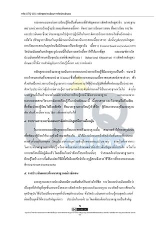 รหัส UTQ-101: หลักสูตร/ระเบียบการวัดประเมินผล


           การออกแบบหน่วยการเรียนรู้ถือเป็นขั้นตอนที่สาคัญของการจัดทาหลักสูตรอิง มาตรฐาน
  เพราะหน่วยการเรียนรู้จะมีรายละเอียดของเนื้อหา กิจกรรมการเรียนการสอน สื่อการเรียน การวัด
  และประเมินผล ซึ่งจะนามาตรฐานไปสู่การปฏิบัติในในการจัดการเรียนการสอนในชั้นเรียนอย่าง
  แท้จริง ปรัชญาการศึกษาในยุคที่ผ่านมานั้นมักจะเน้นการสอนเนื้อหาสาระ ดังนั้นรูปแบบหลักสูตร
  การเรียนการสอนในยุคก่อนจึงมีลักษณะเป็นหลักสูตรอิง เนื้อหา ( Content-based curriculum) การ
  วัดประเมินผลในหลักสูตรรูปแบบนี้ก็เน้นการจดจาเนื้อหาให้ได้มากที่สุด        และเกณฑ์การวัด
  ประเมินผลก็กาหนดเป็นจุดประสงค์เชิงพฤติกรรม ( Behavioral Objectives) การจัดทาหลักสูตร
  ลักษณะนี้ให้ความสาคัญกับการเรียนรู้เนื้อหา และการท่องจา

            หลักสูตรแบบอิงมาตรฐานเน้นการออกแบบหน่วยการเรียนรู้ที่มีมาตรฐานเป็นเป้า หมาย มี
  การกาหนดแก่นเรื่องของหน่วย (Theme) ซึ่งเอื้อต่อการหลอมรวมเนื้อหาของศาสตร์สาขาต่างๆ เข้า
  ด้วยกันเป็นหน่วยการเรียนรู้บูรณาการ และกาหนดงานให้ผู้เรียนปฏิบัติเพื่อฝึกฝนและเป็นร่องรอย
  สาหรับประเมินว่าผู้ เรียนมีความรู้ความสามารถถึงระดับที่กาหนดไว้เป็นมาตรฐานหรือไม่ ดังนั้น
  มาตรฐานที่เป็นเป้าหมายในแต่ละหน่วยการเรียนรู้อาจมีได้หลายมาตรฐาน               และอาจมาจาก
  หลากหลายสาขาวิชา การจัดการเรียนรู้เป็นหน่วยลักษณะนี้ เนื้อหาสาระ และกิจกรรมจึงเป็นเพียง
  สื่อที่จะนาพาผู้เรียนไปถึงหลักชัย คือมาตรฐานการเรียนรู้/ตัวชี้วัด ผู้เรียนอาจบรรลุถึงมาตรฐาน
  เดียวกันด้วยเนื้อหาและวิธีการที่แตกต่างกันได้

  ๔. กระบวนการ และขั้นตอนการจัดทาหลักสูตรมีความยืดหยุ่น

            ในการออกแบบหลักสูตรการเรียนการสอนอิงมาตรฐานนั้น สามารถทาได้หลายรูปแบบ
  เพื่อพัฒนาผู้เรียนให้บรรลุถึงเป้าหมายเดียวกัน มิได้มีการกาหนดหรือจัดลาดับขั้นตอนที่แน่นอน
  ตายตัวขึ้นอยู่กับเหตุผล วัตถุประสงค์ และความจาเป็นของแต่ละบริบท เช่น อาจเริ่มต้นจากการ
  วิเคราะห์มาตรฐานการเรียนรู้ หรืออาจเริ่มจากการกาหนดหัวข้อ/ประเด็นปัญหาที่น่าสนใจ หรือเริ่ม
  จากบทเรียนที่มีอยู่เดิมแล้ว โดยเชื่อมโยงหัวข้อหรือบทเรียนนั้นๆ ว่าสอดคล้องกับมาตรฐานการ
  เรียนรู้ใดบ้าง การเริ่มต้นแต่ละวิธีมีทั้งข้อดีและข้อจากัด ครูผู้สอนจึงควรใช้วิธีการที่หลากหลายและ
  พิจารณาตามความเหมาะสม

  ๕. การประเมินผลสะท้อนมาตรฐานอย่างชัดเจน

           มาตรฐานและการประเมินผลมีความสัมพันธ์กันอย่างใกล้ชิด การวัดและประเมินผลถือว่า
  เป็นจุดที่สาคัญที่สุดขั้นตอนหนึ่งของการจัดทาหลัก สูตรแบบอิงมาตรฐาน แนวคิดด้านการศึกษาใน
  ยุคปัจจุบันได้ปรับเปลี่ยนจากยุคที่เน้นพฤติกรรมนิยม ซึ่งวัดประเมินผลการเรียนรู้ตามจุดประสงค์
  ย่อยเป็นยุคที่ให้ความสาคัญแก่การ ประเมินในองค์รวม โดยเทียบเคียงกับมาตรฐานเป็นสาคัญ
                                                                                      5

   utqonlineโดยสานักงานคณะกรรมการการศึกษาขั้นพื้นฐาน กระทรวงศึกษาธิการ ญาตให้ใช้ได้ตามสัญญาอนุญาตของครีเอทีฟคอมมอนส์แบบ แสดงที่มา-ไม่ใช้เพื่อการค้า-อนุญาตแบบเดียวกัน ประเทศ
                                                                     อนุ                                                                                            3.0

                                                                                     ไทย.
 