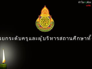 ทำำไมครูต้อง
                                               UTQ




รยกระดั บ ครู แ ละผู ้ บ ริ ห ำรสถำนศึ ก ษำทั ้ ง
 