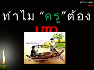 ทำำไมครูต้อง
                         UTQ




ทำ ำ ไม “ครู ” ต้ อ ง
       UTQ
 