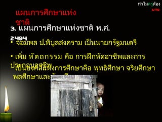 ทำำไมครูต้อง

 แผนกำรศึกษำแห่ง
                                                UTQ


 ชำติ
3. แผนกำรศึกษำแห่งชำติ พ.ศ.
2494
• จอมพล ป.พิบูลสงครำม เป็นนำยกรัฐมนตรี
• เพิ่ม หั ต ถกรรม คือ กำรฝึกหัดอำชีพและกำร
ประกอบอำชีห่งกำรศึกษำคือ พุทธิศึกษำ จริยศึกษำ
  เป็นองค์สแ พี่
พลศึกษำและหัตถศึกษำ
 