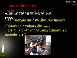 ทำำไมครูต้อง

 แผนกำรศึกษำแห่ง
                                                 UTQ


 ชำติ
4. แผนกำรศึกษำแห่งชำติ พ.ศ.
2503
• จอมพลสฤษดิ์ ธนะรัชต์ เป็นนำยกรัฐมนตรี
• ได้จัดระบบกำรศึกษำ เป็น 7:3:2
   ประถม 7 ปี (ศึกษำภำคบังคับ) มัธยมต้น 3 ปี
มัธยมปลำย 2 ปี
 