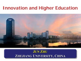 Innovation and Higher Education




              JUN ZHU
              JUN ZHU
     ZHEJIANG UNIVERSITY, CHINA
     ZHEJIANG UNIVERSITY, CHINA
 