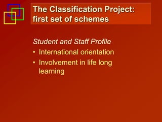 The Classification Project:
first set of schemes

Student and Staff Profile
• International orientation
• Involvement in life long
  learning
 
