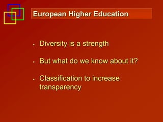 European Higher Education



 Diversity is a strength

 But what do we know about it?

 Classification to increase
 transparency
 