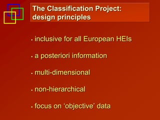 The Classification Project:
design principles


inclusive for all European HEIs

a posteriori information

multi-dimensional

non-hierarchical

focus on ‘objective’ data
 
