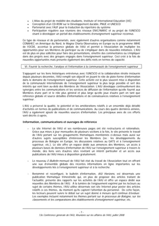 •   L’Atlas du projet de mobilité des étudiants, Institute of International Education (IIE)
    •   Conception d’un CD-ROM sur le Développement durable, PNUE et UNESCO
    •   Partenariat avec l’AUF pour la traduction du répertoire du système
    •   Participation régulière aux réunions des réseaux ENIC/NARIC et au projet de l’UNESCO
        visant à développer un portail des établissements d’enseignement supérieur reconnus

Ce type de réseaux et de partenariats, avec également d’autres organisations comme notamment
CONAHEC en Amérique du Nord, le Magna Charta Observatory en Europe ou le programme IMHE
de l’OCDE, accentue la présence globale de l’AIU et permet à l’Association de multiplier les
opportunités pour ses Membres de participer ou de s’impliquer dans de nouvelles initiatives. L’AIU
est de plus en plus sollicitée pour faire des présentations, émettre des commentaires ou s‘impliquer
dans des projets avec des groupes engagés dans l’enseignement supérieur. Ceci créé à la fois de
nouvelles opportunités mais présente également des défis réels en termes de capacité.

 VI. Fournir la recherche, l’analyse et l’information à la communauté de l’enseignement supérieur

S’appuyant sur les liens historiques entretenus avec l’UNESCO et la collaboration étroite instaurée
depuis plusieurs décennies, l’AIU remplit son objectif en jouant le rôle de plate-forme d’information
dans le domaine de l’enseignement supérieur. Cette activité est le plus souvent mise à disposition
de la communauté internationale de l’enseignement supérieur la plus large possible et sert des
intérêts qui vont bien au-delà des Membres de l’Association. L’AIU développe continuellement des
synergies entre les communications et les services de diffusion de l’information qu’elle fournit aux
Membres d’une part et le rôle plus général et plus large qu’elle joue d’autre part en tant que
référence globale et source détaillée d’informations et de connaissances relatives à l’enseignement
supérieur.

L’AIU a préservé la qualité, le potentiel et les améliorations relatifs à un ensemble déjà détaillé
d’activités en termes de publications et de communications. Au cours des quatre dernières années,
l’AIU a également ajouté de nouvelles sources d’information. Les principaux axes de ces efforts
sont décrits ci-après.

Information, communications et ouvrages de référence

    -   Le site Internet de l’AIU et ses nombreuses pages ont été restructurés et rationalisés.
        Grâce aux mises à jour mensuelles de plusieurs sections à la fois, le site présente le travail
        de l’AIU portant sur les groupements thématiques mentionnés ci-dessus mais aussi sur
        d’autres sujets susceptibles d’intéresser les Membres (ex : les développements du
        processus de Bologne en Europe, les discussions relatives au GATS et à l’enseignement
        supérieur, etc.). Le site offre un espace dédié aux annonces des Membres, un accès à
        plusieurs bases de données d’information de l’AIU sur l’enseignement supérieur à travers le
        monde, des liens vers d’autres sites revêtant un intérêt particulier et un accès aux
        publications de l’AIU mises à disposition gratuitement.

    -   Le nouveau E-Bulletin mensuel de l’AIU fait état du travail de l’Association tout en offrant
        une vue d’ensemble globale des récentes informations en ligne importantes sur les
        développements liés à l’enseignement supérieur et à la recherche.

    -   Renommé et reconfiguré, le bulletin d’information, AIU Horizons, est désormais une
        publication thématique trimestrielle qui, en plus de proposer des articles traitant de
        l’actualité, présente des rapports sur les activités de l’AIU et offre un espace dédié aux
        nouvelles des Membres de l’AIU. À la lumière de l’engouement exprimé par les lecteurs au
        sujet de certains thèmes, l’AIU utilise désormais son site Internet pour poster des articles
        relatifs à ces thèmes, du moment qu’ils captent l’attention du personnel. De cette façon,
        les lecteurs peuvent suivre le débat sur un sujet donné à mesure qu’il continue d’évoluer.
        Les exemples incluent notamment les thèmes portant sur le processus de Bologne, sur les
        classements et les comparaisons des établissements d’enseignement supérieur, etc.



                                                   -7-
             13e Conférence générale de l'AIU, Réunions sur les affaires de l'AIU, juillet 2008
 