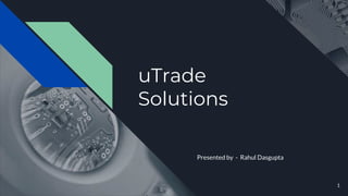 uTrade
Solutions
Presented by - Rahul Dasgupta
1
 