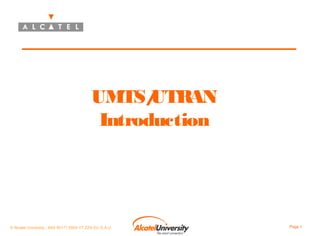 UMTS/
UTRAN
Introduction

© Alcatel University - 8AS 90171 0004 VT ZZA Ed. E.A.U

Page 1

 