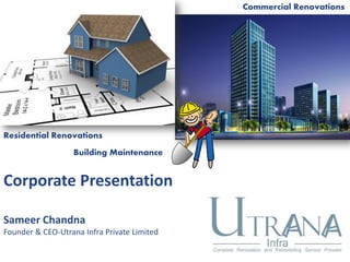 Commercial Renovations




Residential Renovations
                  Building Maintenance


Corporate Presentation

Sameer Chandna
Founder & CEO-Utrana Infra Private Limited
 
