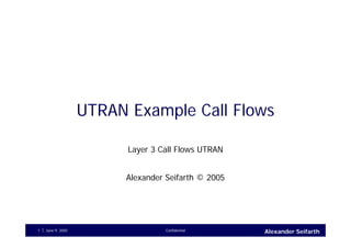 June 9, 2005 Confidential1 Alexander Seifarth
UTRAN Example Call Flows
Layer 3 Call Flows UTRAN
Alexander Seifarth © 2005
 